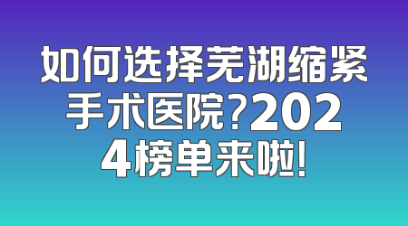 如何选择芜湖缩紧手术医院？2024榜单来啦！