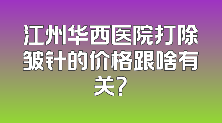 江州华西医院打除皱针的价格跟啥有关？