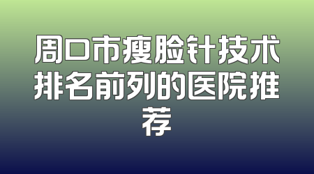 周口市瘦脸针技术排名前列的医院推荐