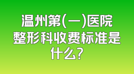 温州第（一）医院整形科收费标准是什么？