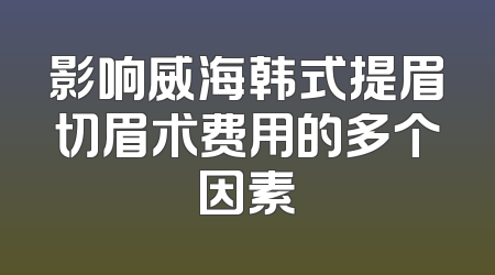 影响威海韩式提眉切眉术费用的多个因素