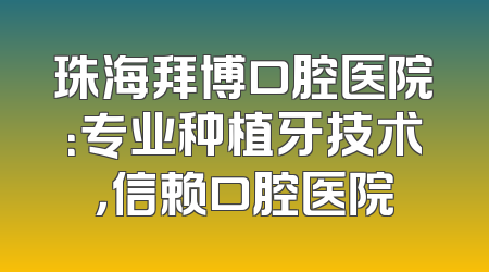 珠海拜博口腔医院：专业种植牙技术，信赖口腔医院