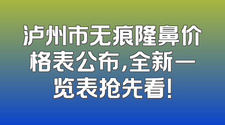 泸州市无痕隆鼻价格表公布，全新一览表抢先看！