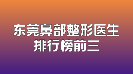 东莞鼻部整形医生排行榜前三