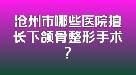 沧州市哪些医院擅长下颌骨整形手术？