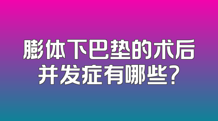 膨体下巴垫的术后并发症有哪些？