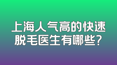 上海人气高的快速脱毛医生有哪些？