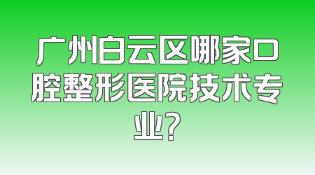 广州白云区哪家口腔整形医院技术专业？