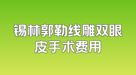 锡林郭勒线雕双眼皮手术费用
