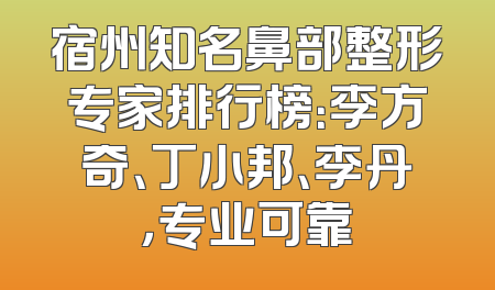 宿州知名鼻部整形专家排行榜：李方奇、丁小邦、李丹，专业可靠