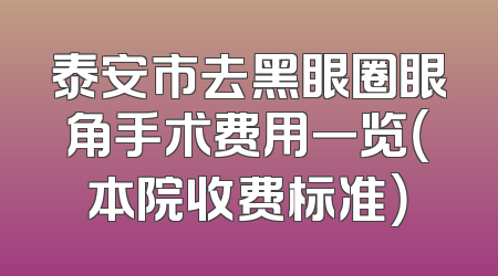 泰安市去黑眼圈眼角手术费用一览（本院收费标准）
