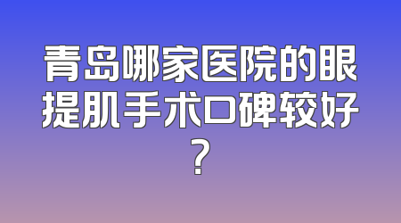 青岛哪家医院的眼提肌手术口碑较好？