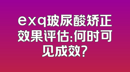 exq玻尿酸矫正效果评估：何时可见成效？