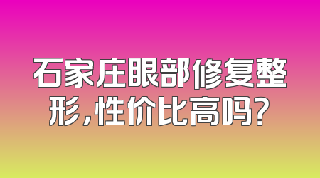 石家庄眼部修复整形，性价比高吗？