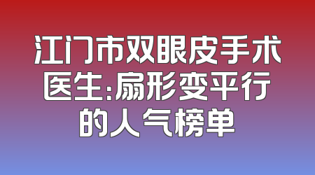 江门市双眼皮手术医生：扇形变平行的人气榜单
