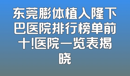 东莞膨体植入隆下巴医院排行榜单前十！医院一览表揭晓