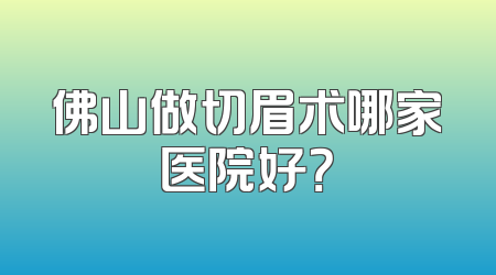 佛山做切眉术哪家医院好？