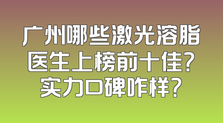 广州哪些激光溶脂医生上榜前十佳？实力口碑咋样？