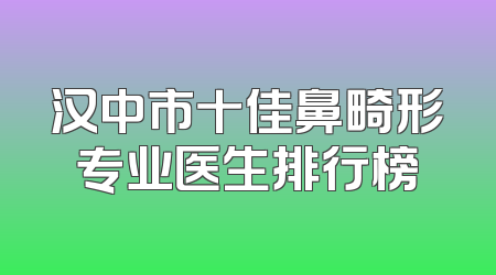 汉中市十佳鼻畸形专业医生排行榜