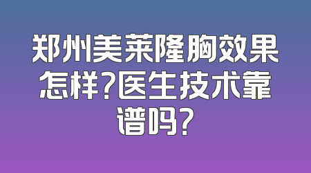 郑州美莱隆胸效果怎样？医生技术靠谱吗？