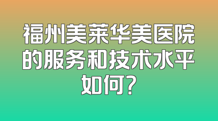 福州美莱华美医院的服务和技术水平如何？