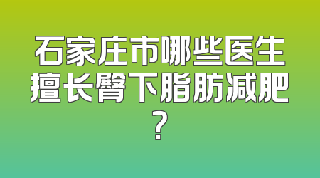 石家庄市哪些医生擅长臀下脂肪减肥？