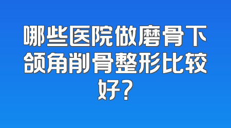 哪些医院做磨骨下颌角削骨整形比较好？