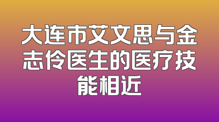 大连市艾文思与金志伶医生的医疗技能相近