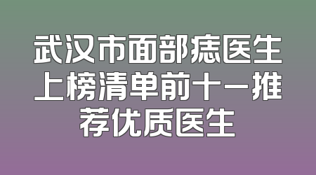 武汉市面部痣医生上榜清单前十_推荐优质医生