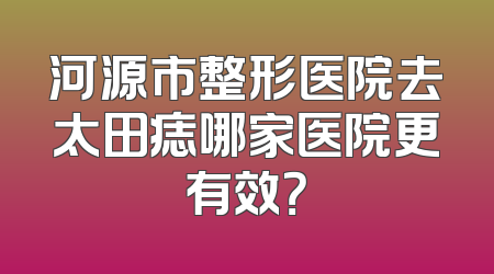河源市整形医院去太田痣哪家医院更有效？
