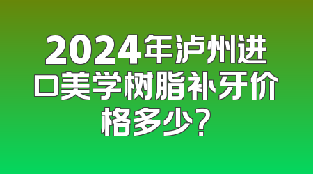 2024年泸州进口美学树脂补牙价格多少？