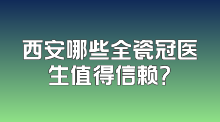 西安哪些全瓷冠医生值得信赖？