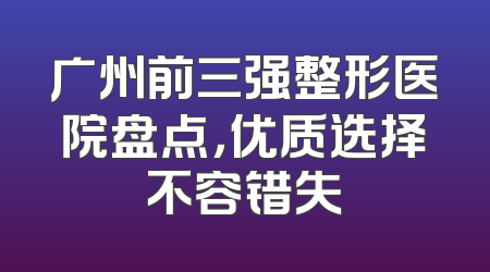 广州前三强整形医院盘点，优质选择不容错失