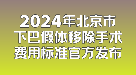 2024年北京市下巴假体移除手术费用标准官方发布