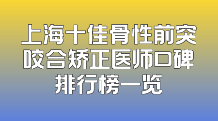 上海十佳骨性前突咬合矫正医师口碑排行榜一览