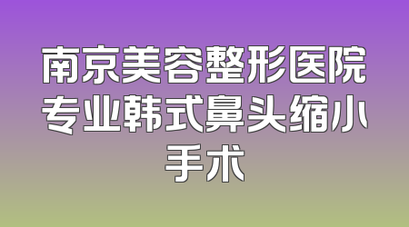 南京美容整形医院专业韩式鼻头缩小手术