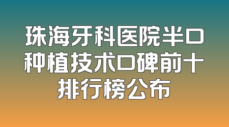 珠海牙科医院半口种植技术口碑前十排行榜公布