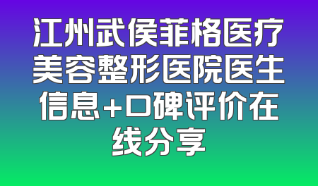 江州武侯菲格医疗美容整形医院医生信息+口碑评价在线分享