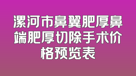 漯河市鼻翼肥厚鼻端肥厚切除手术价格预览表