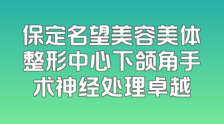 保定名望美容美体整形中心下颌角手术神经处理卓越