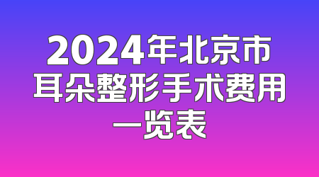 2024年北京市耳朵整形手术费用一览表