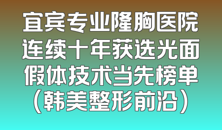 宜宾专业隆胸医院连续十年获选光面假体技术当先榜单（韩美整形前沿）