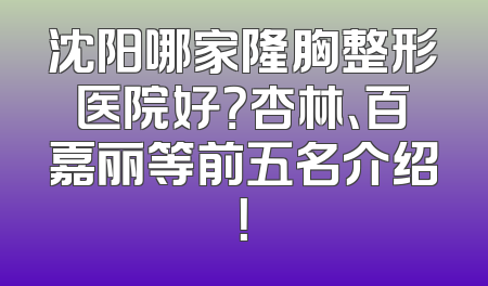 沈阳哪家隆胸整形医院好？杏林、百嘉丽等前五名介绍！