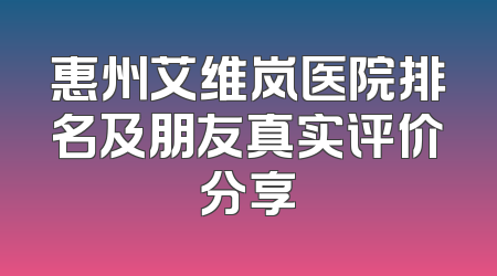 惠州艾维岚医院排名及朋友真实评价分享
