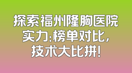 探索福州隆胸医院实力：榜单对比，技术大比拼！