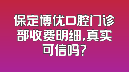保定博优口腔门诊部收费明细，真实可信吗？