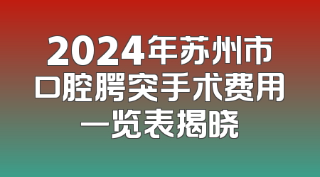 2024年苏州市口腔腭突手术费用一览表揭晓