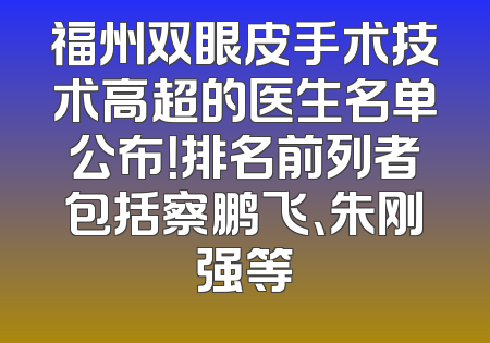 福州双眼皮手术技术高超的医生名单公布！排名前列者包括察鹏飞、朱刚强等