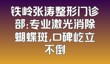 铁岭张涛整形门诊部：专业激光消除蝴蝶斑，口碑屹立不倒