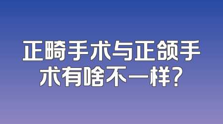 正畸手术与正颌手术有啥不一样？